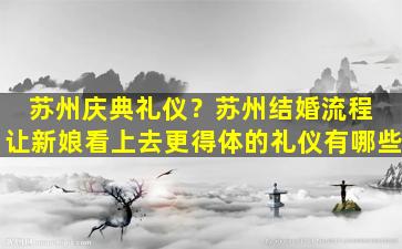 苏州庆典礼仪？苏州结婚流程 让新娘看上去更得体的礼仪有哪些
